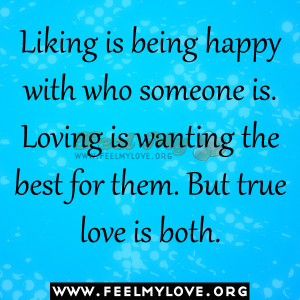 Liking is being happy with who someone is. Loving is wanting the best ...