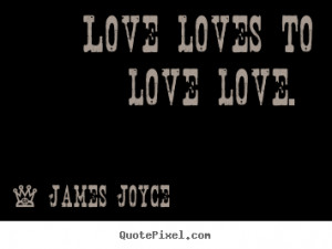 Love loves to love love. James Joyce greatest love quote