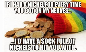 Had Nickel For Every Time You Got Nerves Have