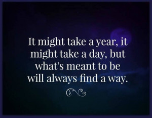 ... it might take a day, but what's meant to be will always find a way