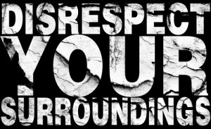 Disrespect Your Surroundings
