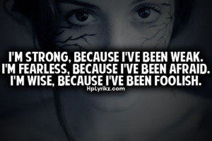 ve been weak i m fearless because i ve been afraid i m wise because ...