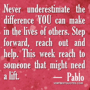 YOU can make in the lives of others. Step forward, reach out and help ...