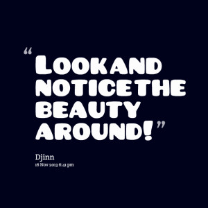 Quotes Picture: look and notice the beauty around!