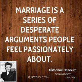 Marriage is a series of desperate arguments people feel passionately ...