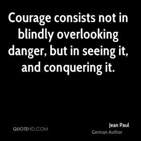 Jean Paul - Courage consists not in blindly overlooking danger, but in ...