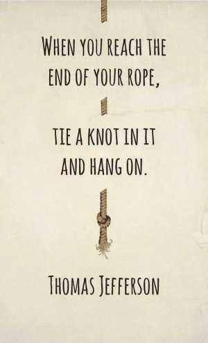 ... knot in it and hang on. - Thomas Jefferson's quote about struggling