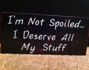 Custom Painted Sign - I'm Not S poiled I Deserve All My Stuff - Hot ...