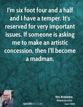 Tim Robbins - I'm six foot four and a half and I have a temper. It's ...