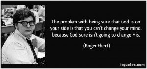 The problem with being sure that God is on your side is that you can't ...
