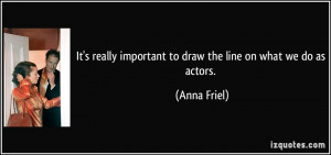 It's really important to draw the line on what we do as actors. - Anna ...