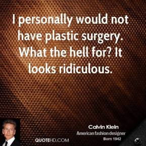 Calvin Klein - I personally would not have plastic surgery. What the ...