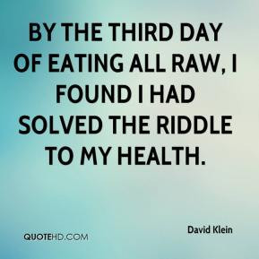 David Klein - By the third day of eating all raw, I found I had solved ...