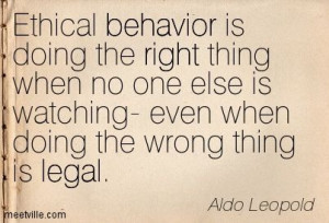 ... – even when doing the wrong thing is legal” –Aldo Leopold
