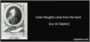 Great thoughts come from the heart. - Luc de Clapiers