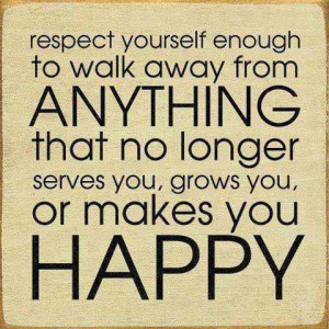 respect yourself enough to walk away from anything that no longer ...
