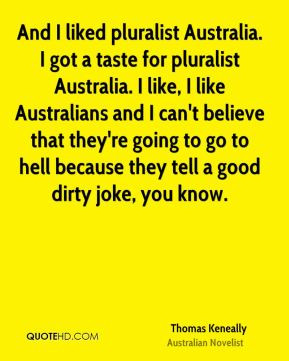 Thomas Keneally - And I liked pluralist Australia. I got a taste for ...