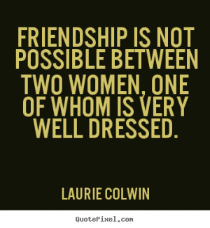 Quotes about friendship - Friendship is not possible between two women ...