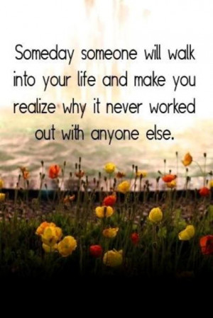 One day someone will walk into your life and make you see why it never ...