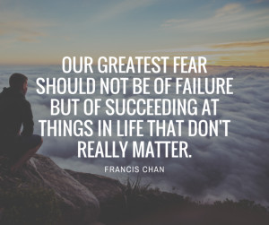 francis-chan-quote-Our-greatest-fear-should-not-be-of-failure