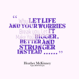 24015-why-let-life-and-your-worries-break-you-let-it-make-you.png