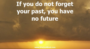 If you do not forget your past, you have no future - Life Quotes ...