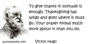 To give thanks in solitude is enough. Thanksgiving has wings and goes ...