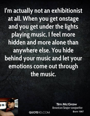 actually not an exhibitionist at all. When you get onstage and you ...