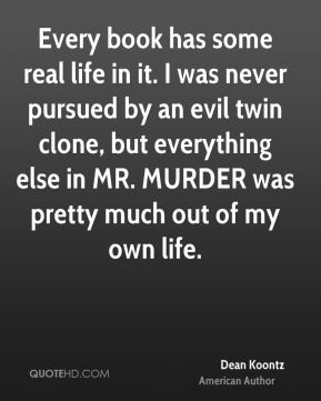 Dean Koontz - Every book has some real life in it. I was never pursued ...
