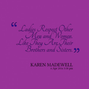 Ladies Respect Other Men and Women. Like They Are Their Brothers and ...