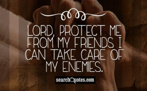 Lord, protect me from my friends I can take care of my enemies.