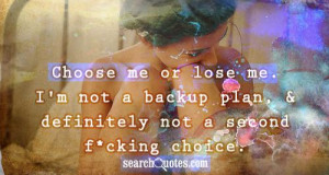 Choose me or lose me. I'm not a backup plan, & definitely not a second ...