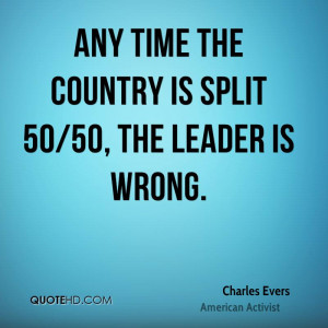 Any time the country is split 50/50, the leader is wrong.