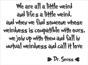 ... We are all a little weird - weirdness called love. Dr Seuss Quote Wall