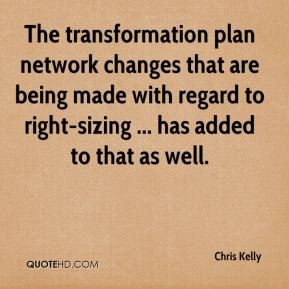 Chris Kelly The transformation plan network changes that are being
