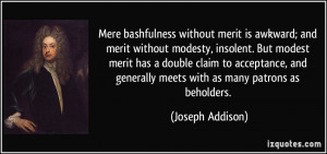 Mere bashfulness without merit is awkward; and merit without modesty ...