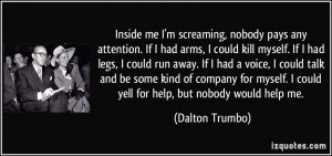 ... could yell for help, but nobody would help me. - Dalton Trumbo