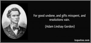 For good undone, and gifts misspent, and resolutions vain. - Adam ...
