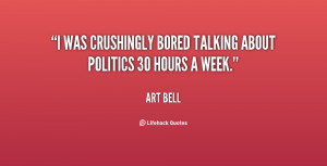 was crushingly bored talking about politics 30 hours a week.”