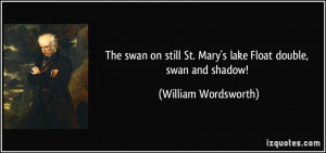 ... St. Mary's lake Float double, swan and shadow! - William Wordsworth