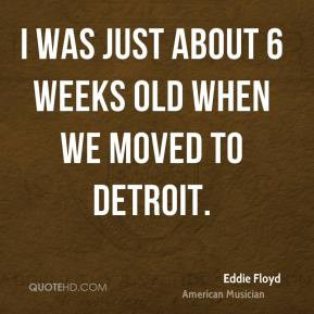 Eddie Floyd - I was just about 6 weeks old when we moved to Detroit.