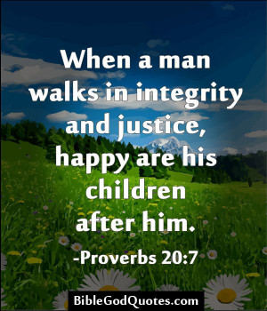When a man walks in integrity and justice, happy are his children ...