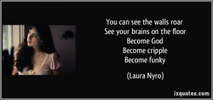 ... on the floor Become God Become cripple Become funky - Laura Nyro