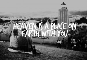 Heaven is a place on earth with you.