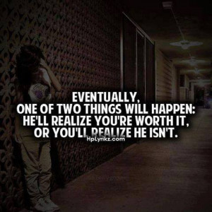 ... will happen he ll realize you re worth it or you ll realize he isn t