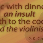 Music with dinner is an insult both to the cook and the violinist ...