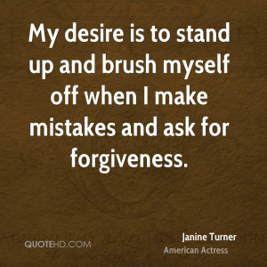 My desire is to stand up and brush myself off when I make mistakes and ...