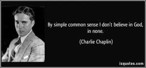 By simple common sense I don't believe in God, in none. - Charlie ...