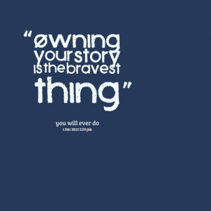 Quotes Picture: owning your story is the bravest thing