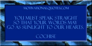 You must speak straight so that your words may go as sunlight to our ...